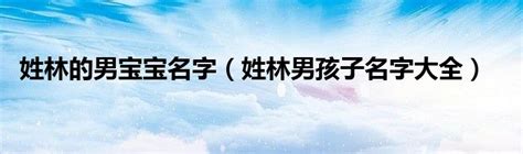 林姓名字|姓林的男孩名字独特（优选300个）